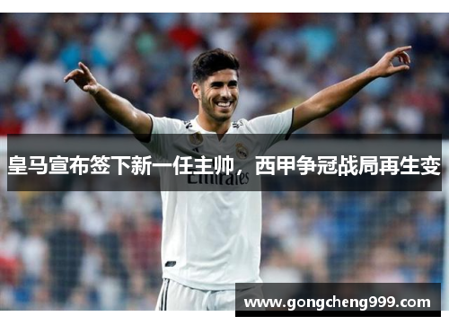 皇马宣布签下新一任主帅，西甲争冠战局再生变