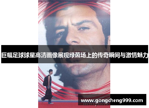 巨幅足球球星高清画像展现绿茵场上的传奇瞬间与激情魅力