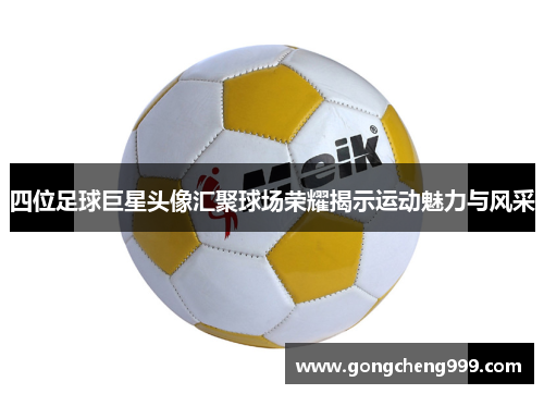 四位足球巨星头像汇聚球场荣耀揭示运动魅力与风采