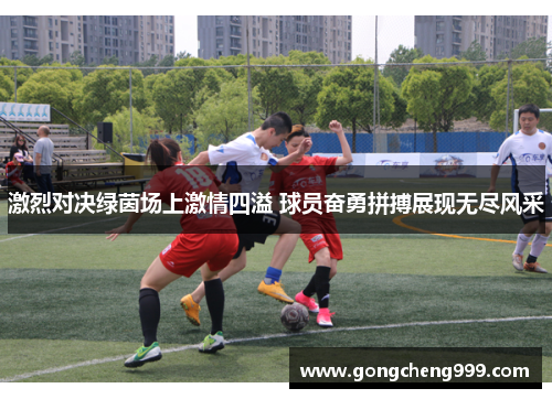 激烈对决绿茵场上激情四溢 球员奋勇拼搏展现无尽风采