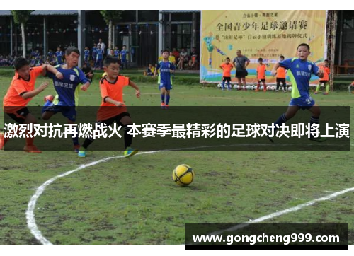 激烈对抗再燃战火 本赛季最精彩的足球对决即将上演