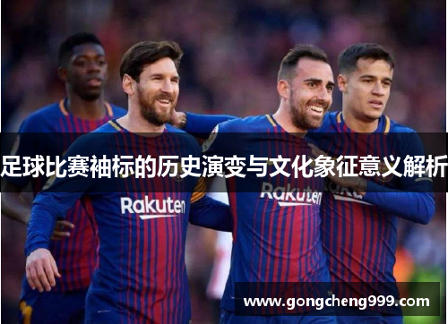 足球比赛袖标的历史演变与文化象征意义解析